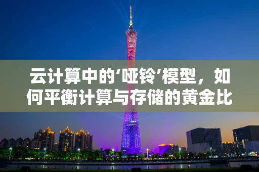 云计算中的‘哑铃’模型，如何平衡计算与存储的黄金比例？