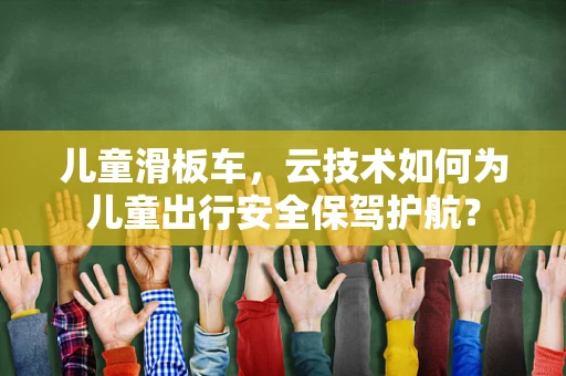 儿童滑板车，云技术如何为儿童出行安全保驾护航？