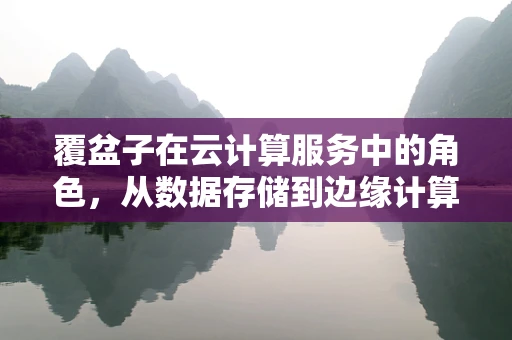 覆盆子在云计算服务中的角色，从数据存储到边缘计算的甜蜜转变？