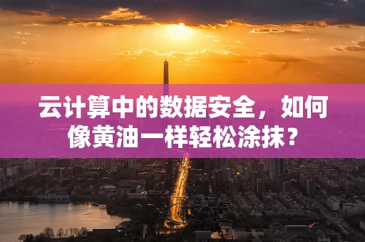 云计算中的数据安全，如何像黄油一样轻松涂抹？