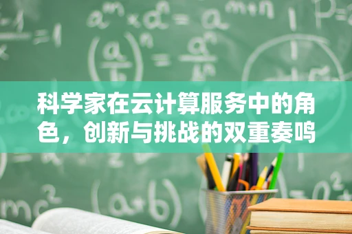 科学家在云计算服务中的角色，创新与挑战的双重奏鸣曲