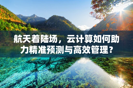 航天着陆场，云计算如何助力精准预测与高效管理？