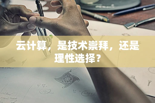 云计算，是技术崇拜，还是理性选择？