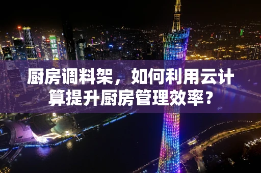 厨房调料架，如何利用云计算提升厨房管理效率？
