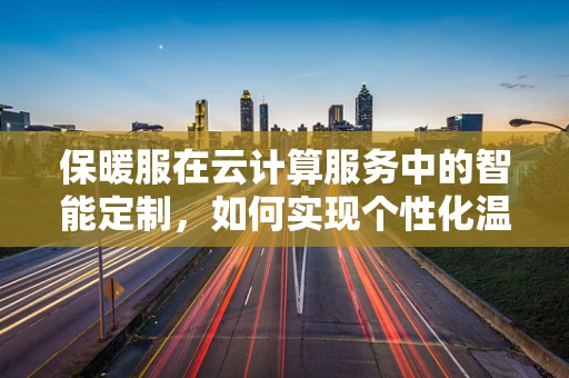 保暖服在云计算服务中的智能定制，如何实现个性化温暖？
