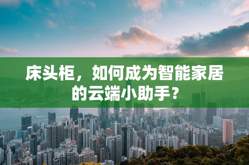 床头柜，如何成为智能家居的云端小助手？