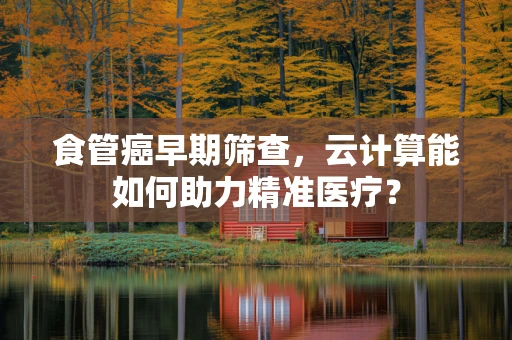 食管癌早期筛查，云计算能如何助力精准医疗？