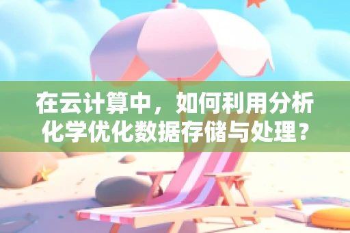 在云计算中，如何利用分析化学优化数据存储与处理？