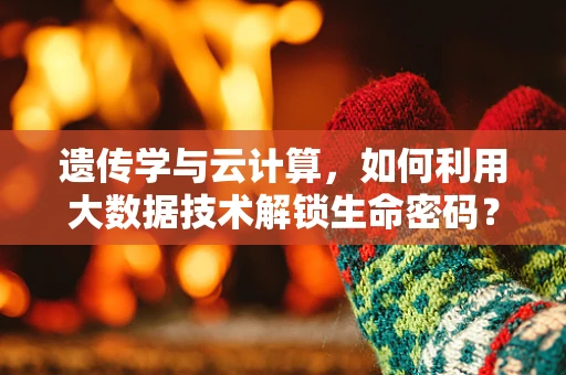 遗传学与云计算，如何利用大数据技术解锁生命密码？