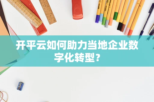 开平云如何助力当地企业数字化转型？
