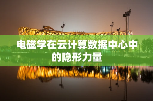 电磁学在云计算数据中心中的隐形力量