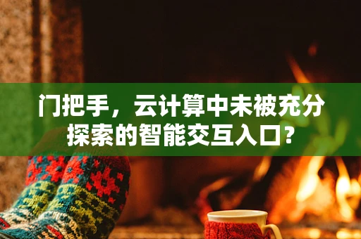 门把手，云计算中未被充分探索的智能交互入口？