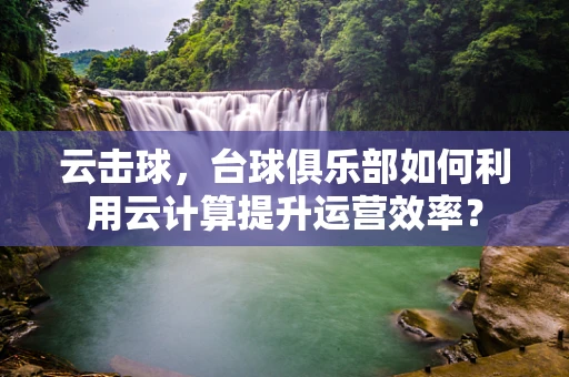 云击球，台球俱乐部如何利用云计算提升运营效率？
