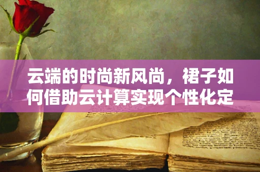 云端的时尚新风尚，裙子如何借助云计算实现个性化定制？