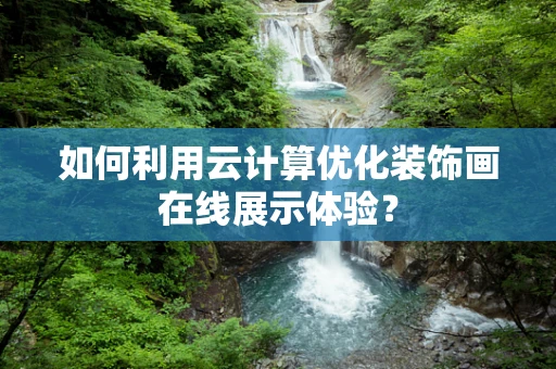 如何利用云计算优化装饰画在线展示体验？