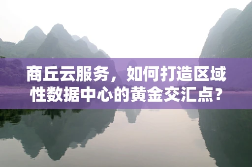 商丘云服务，如何打造区域性数据中心的黄金交汇点？