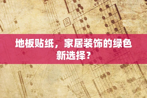 地板贴纸，家居装饰的绿色新选择？