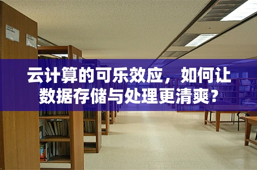 云计算的可乐效应，如何让数据存储与处理更清爽？