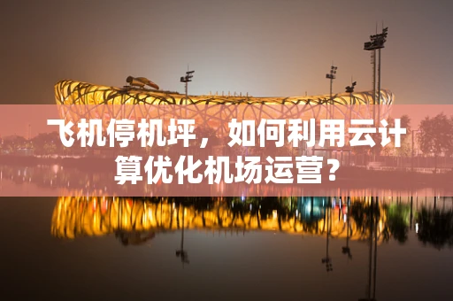 飞机停机坪，如何利用云计算优化机场运营？