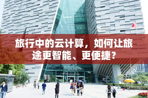 旅行中的云计算，如何让旅途更智能、更便捷？