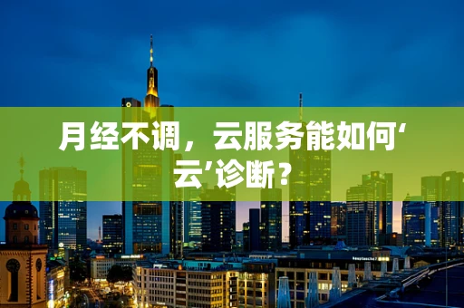 月经不调，云服务能如何‘云’诊断？